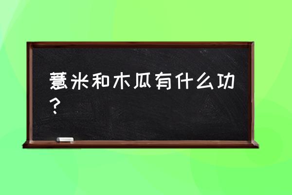 薏仁的美容功效与作用 薏米和木瓜有什么功？