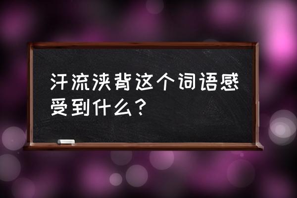 汗流浃背感受到了什 汗流浃背这个词语感受到什么？