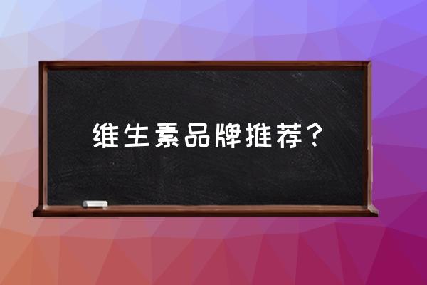 企业维生素登录 维生素品牌推荐？