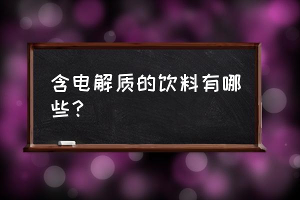 常见的电解质饮料 含电解质的饮料有哪些？