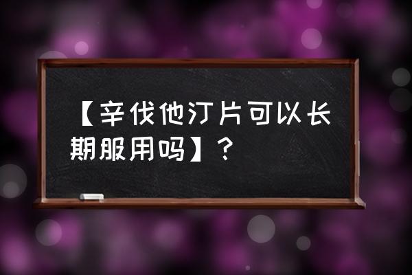 辛伐他汀片一般吃多久 【辛伐他汀片可以长期服用吗】？