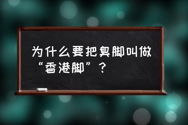 香港脚是什么样子 为什么要把臭脚叫做“香港脚”？