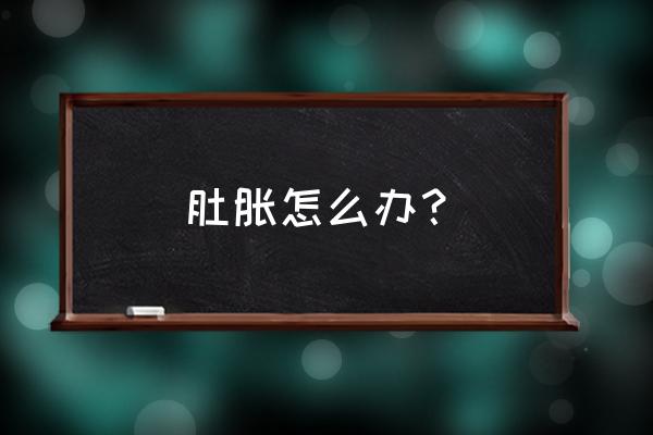 肚子有胀气该如何解决 肚胀怎么办？