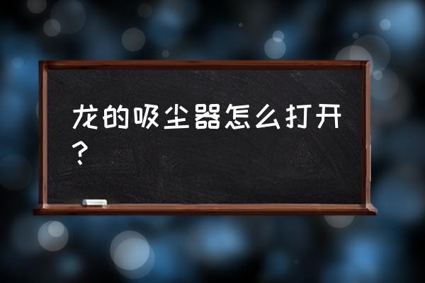 龙的工业吸尘器 龙的吸尘器怎么打开？