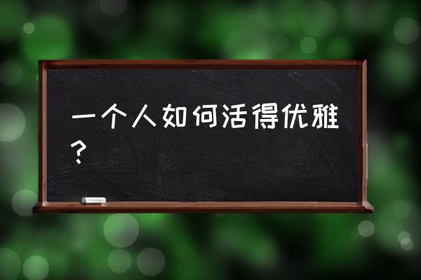 优雅的世界什么内容 一个人如何活得优雅？