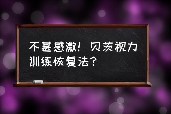 贝茨视力训练是假的吗 不甚感激！贝茨视力训练恢复法？