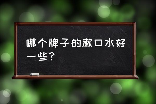 漱口水哪个牌子好 哪个牌子的漱口水好一些？