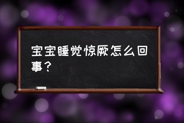 婴儿睡觉惊厥怎么回事 宝宝睡觉惊厥怎么回事？