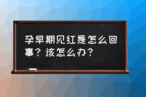 见红是什么意思会怀孕吗 孕早期见红是怎么回事？该怎么办？