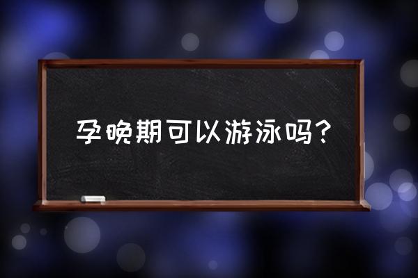 孕妇孕晚期可以游泳吗 孕晚期可以游泳吗？