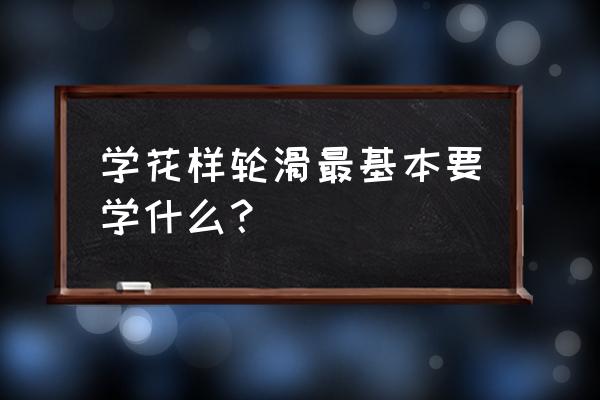 花样轮滑跳跃 学花样轮滑最基本要学什么？