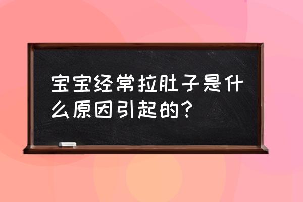 婴儿容易拉肚子是怎么回事 宝宝经常拉肚子是什么原因引起的？