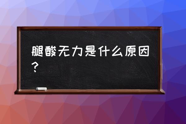 腿酸无力是什么原因 腿酸无力是什么原因？