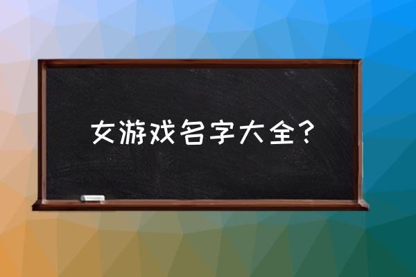 游戏人物女名字大全 女游戏名字大全？