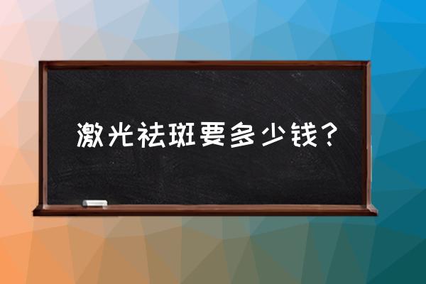 激光祛斑一般要多少钱 激光祛斑要多少钱？