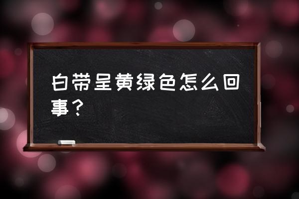 白带呈黄绿色严重吗 白带呈黄绿色怎么回事？