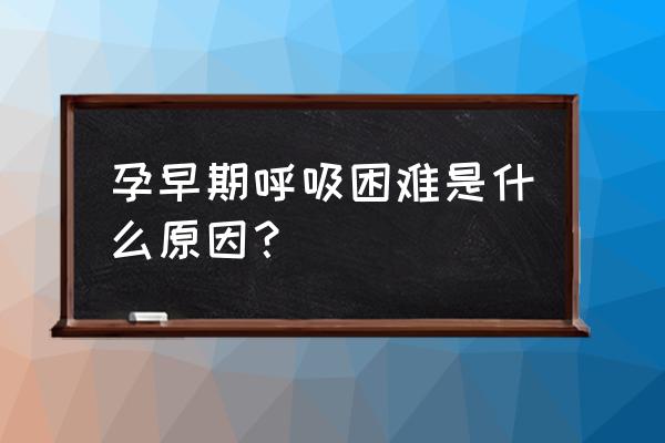 早孕期呼吸困难 孕早期呼吸困难是什么原因？