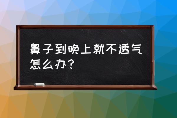 晚上睡觉鼻子不通气怎么办 鼻子到晚上就不透气怎么办？