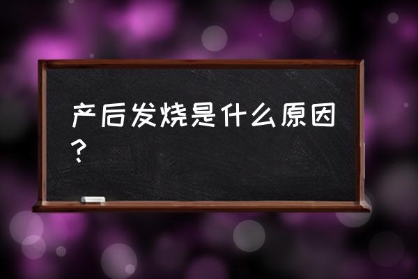 产后发热正常吗 产后发烧是什么原因？