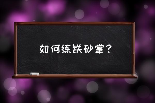 铁砂掌怎么练出来的 如何练铁砂掌？