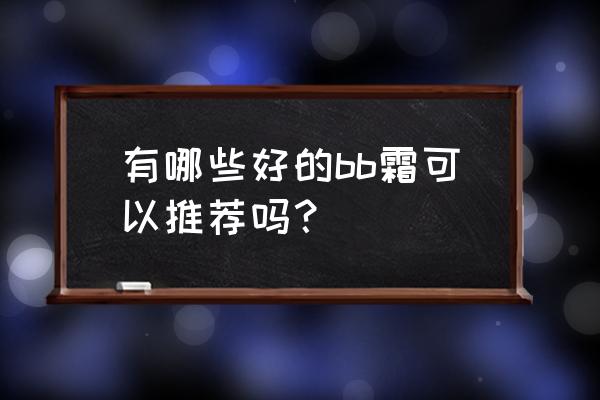 十大最好bb霜推荐 有哪些好的bb霜可以推荐吗？