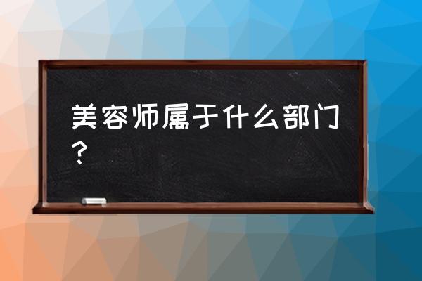 宠物美容师属于什么部门 美容师属于什么部门？