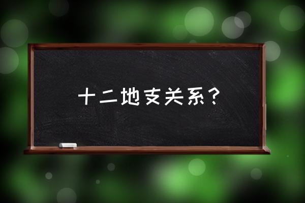 12地支关系 十二地支关系？