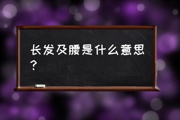 长发及腰是代表什么意思 长发及腰是什么意思？