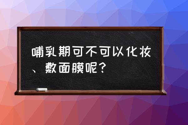 哺乳期可以化妆吗做面膜吗 哺乳期可不可以化妆、敷面膜呢？