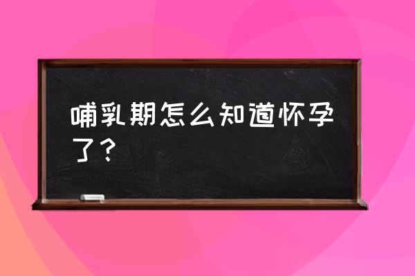 哺乳期会不会怀孕怎么判断 哺乳期怎么知道怀孕了？