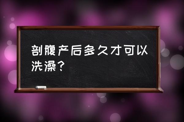 剖腹产后多久可以洗淋浴 剖腹产后多久才可以洗澡？