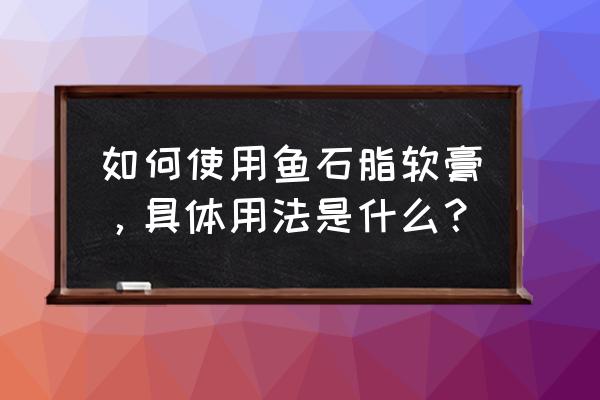 鱼石脂软膏的使用禁忌 如何使用鱼石脂软膏，具体用法是什么？