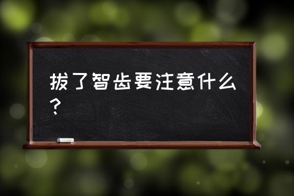 拔智齿后注意事项要牢记 拔了智齿要注意什么？