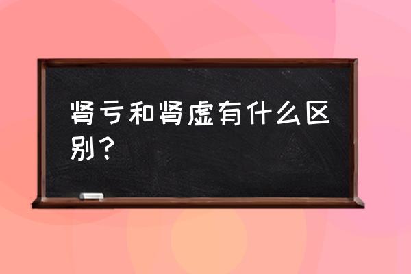 肾亏和肾虚有什么区别 肾亏和肾虚有什么区别？