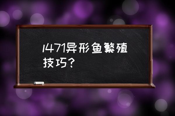 一只异形如何繁殖 l471异形鱼繁殖技巧？