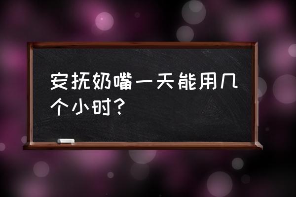 安抚奶嘴建议使用时间 安抚奶嘴一天能用几个小时？