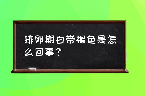 排卵期白带褐色正常吗 排卵期白带褐色是怎么回事？