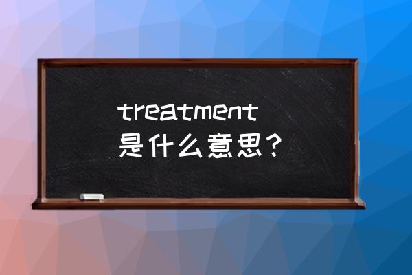 treatment什么意思中文 treatment是什么意思？