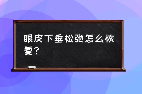 眼皮松弛下垂小窍门 眼皮下垂松弛怎么恢复？