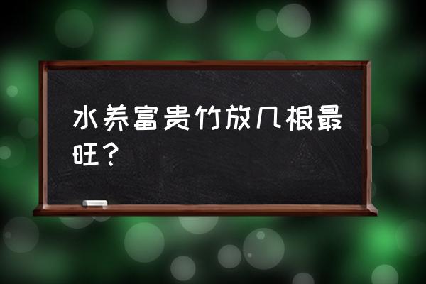 水养富贵竹养几根禁忌 水养富贵竹放几根最旺？