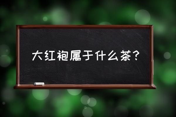 大红袍属于什么茶功效 大红袍属于什么茶？