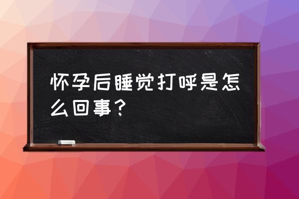 孕妇睡觉容易打呼噜吗 怀孕后睡觉打呼是怎么回事？