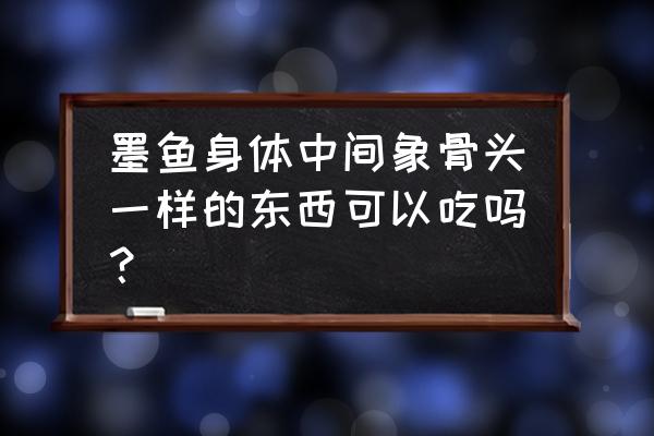 海螵蛸的禁忌 墨鱼身体中间象骨头一样的东西可以吃吗？