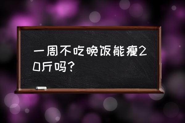 晚上不吃饭减肥20斤 一周不吃晚饭能瘦20斤吗？