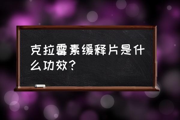 莫欣克拉霉素缓释片 克拉霉素缓释片是什么功效？