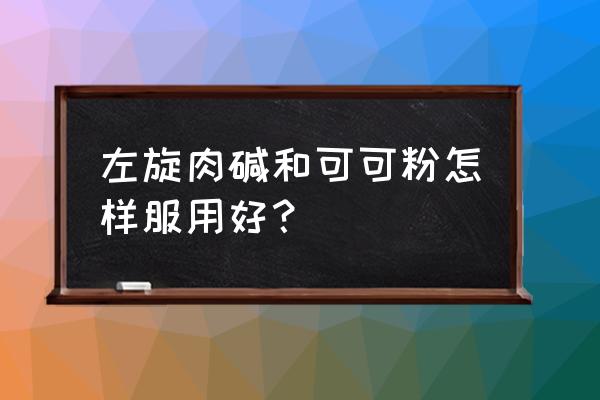 左旋肉碱的正确吃法 左旋肉碱和可可粉怎样服用好？