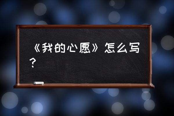 我的心愿怎么写 《我的心愿》怎么写？