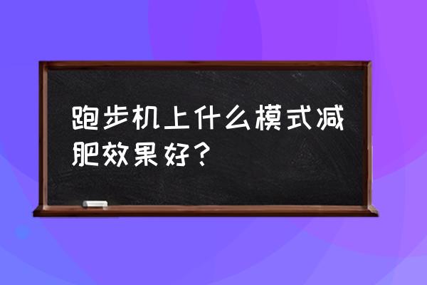 跑步机怎样减肥最有效 跑步机上什么模式减肥效果好？