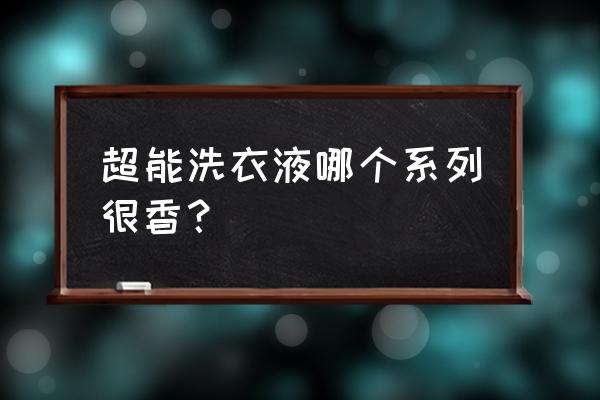 超能洗衣液有几个系列 超能洗衣液哪个系列很香？