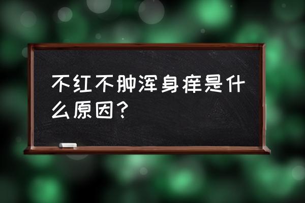 身上痒但是什么都没有 不红不肿浑身痒是什么原因？